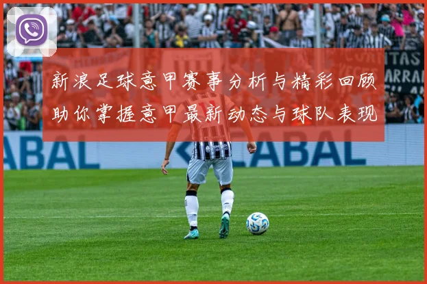 新浪足球意甲赛事分析与精彩回顾助你掌握意甲最新动态与球队表现
