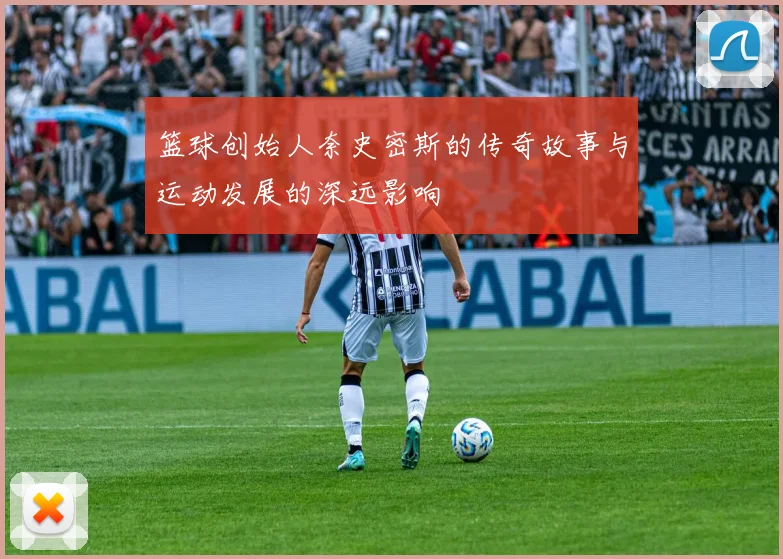 篮球创始人奈史密斯的传奇故事与运动发展的深远影响