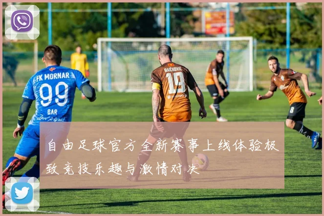 自由足球官方全新赛事上线体验极致竞技乐趣与激情对决