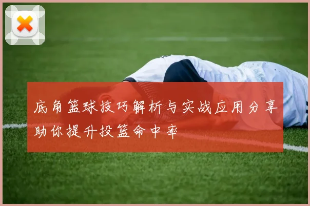 底角篮球技巧解析与实战应用分享助你提升投篮命中率