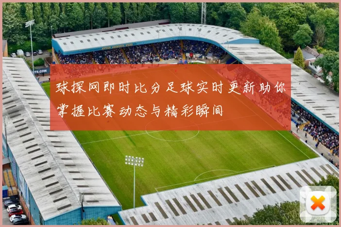 球探网即时比分足球实时更新助你掌握比赛动态与精彩瞬间