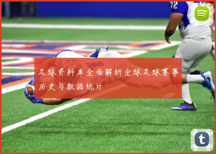 足球资料库全面解析全球足球赛事历史与数据统计