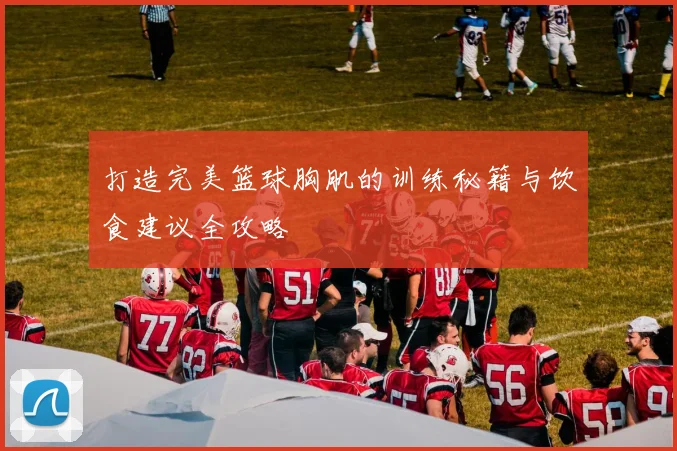 打造完美篮球胸肌的训练秘籍与饮食建议全攻略