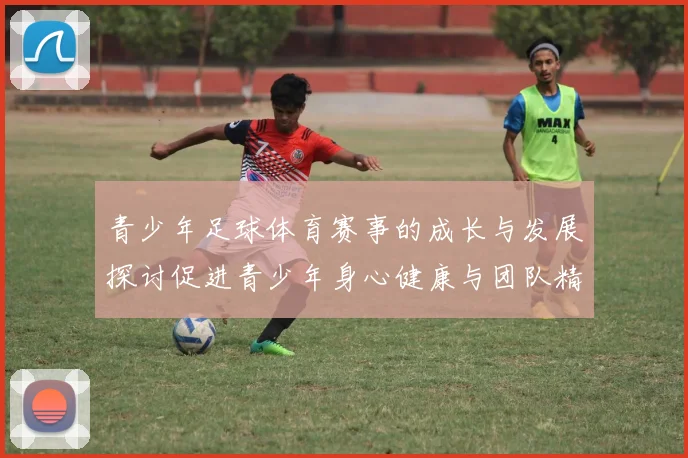 青少年足球体育赛事的成长与发展探讨促进青少年身心健康与团队精神培养