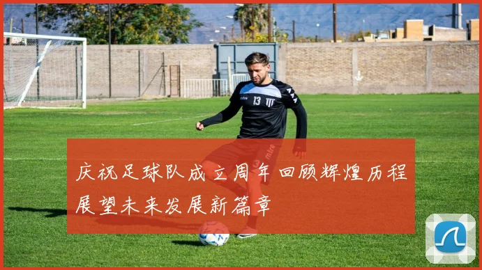 庆祝足球队成立周年回顾辉煌历程展望未来发展新篇章