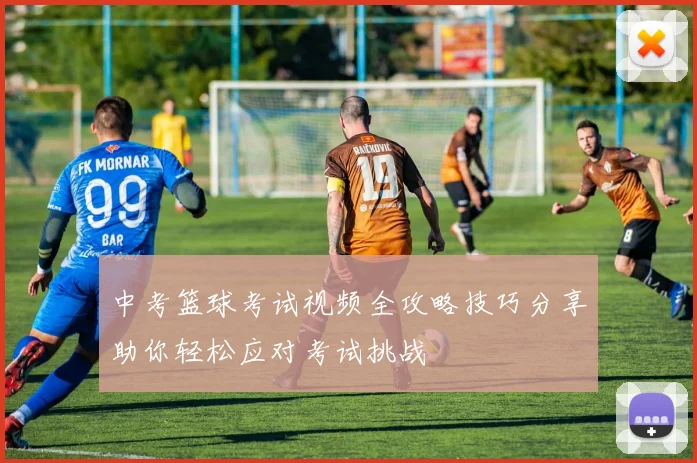中考篮球考试视频全攻略技巧分享助你轻松应对考试挑战