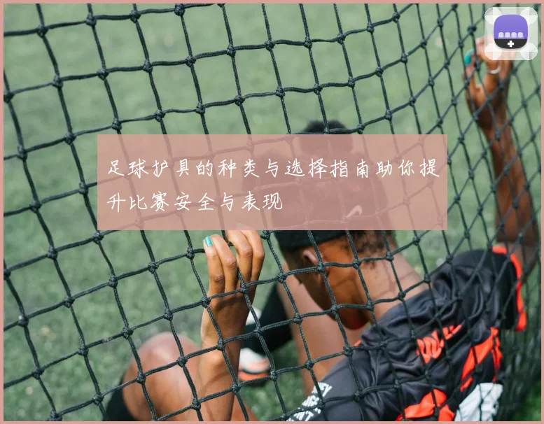 足球护具的种类与选择指南助你提升比赛安全与表现