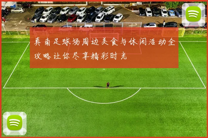 真南足球场周边美食与休闲活动全攻略让你尽享精彩时光